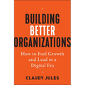 Building Better Organizations: How to Fuel Growth and Lead in a Digital Era