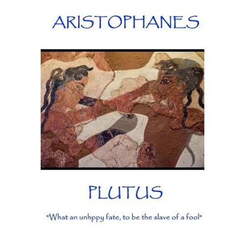Aristophanes - Plutus: "What an unhppy fate, to be the slave of a fool"