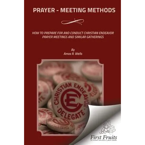 Prayer - Meeting Methods: How To Prepare For And Conduct Christian Endeavor Prayer Meetings And Similar Gatherings