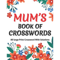 Mums Book Of Crosswords: Large Print Crossword Book For Adults With Including 80 Large Print Puzzles With Solutions For Adults Mums And Senior Grandma