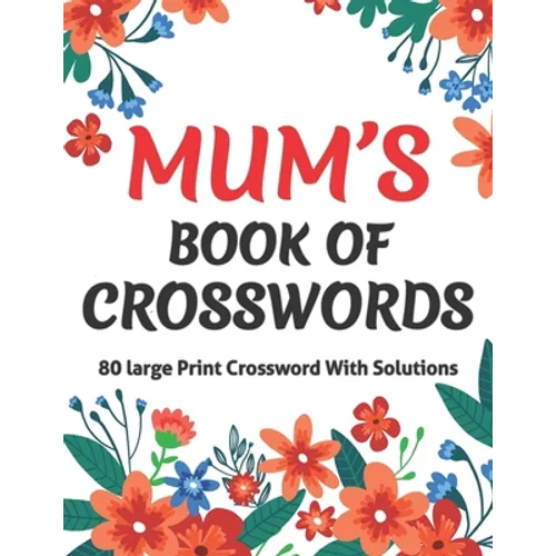 Mums Book Of Crosswords: Large Print Crossword Book For Adults With Including 80 Large Print Puzzles With Solutions For Adults Mums And Senior Grandma