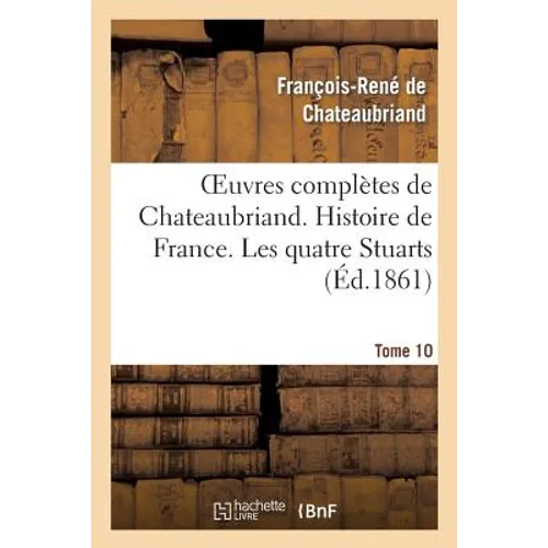 Oeuvres Complètes de Chateaubriand. Tome 10 Histoire de France. Les Quatre Stuarts