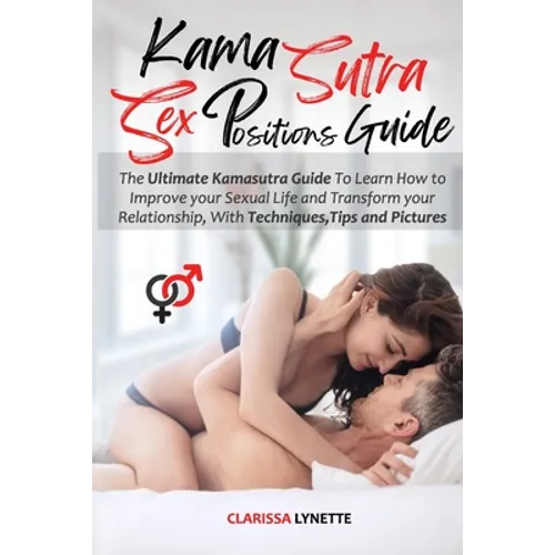 Kama Sutra Sex Positions Guide: The Ultimate Kamasutra Guide To Learn how to Improve your Sexual Life and Transform your Relationship. with Techniques