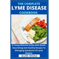 The Complete Lyme Disease Cookbook: A Comprehensive Guide With Quick, Nourishing And Healthy Recipes To Managing Symptoms Of Lyme Disease