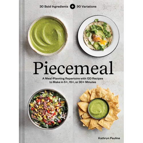 Piecemeal: A Meal-Planning Repertoire with 120 Recipes to Make in 5+, 15+, or 30+ Minutes--30 Bold Ingredients and 90 Variations