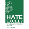 Hate Excel? Learn to love the software that can transform your confidence and career: Learn to love the software that can transform your confidence an
