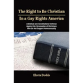 The Right to Be Christian in a Gay Rights America: A Biblical and Constitutional Defense Against the Persecution of Christians Who Do Not Support Homo