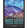 The Ancient Indus Valley Civilization's Biggest Cities: The History and Legacy of Mohenjo-daro, Harappa, and Kalibangan