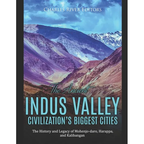 The Ancient Indus Valley Civilization's Biggest Cities: The History and Legacy of Mohenjo-daro, Harappa, and Kalibangan