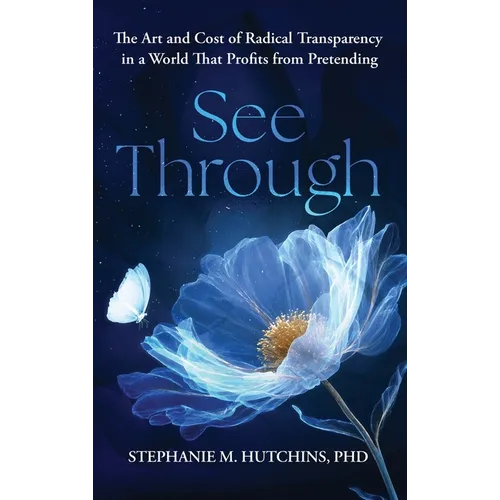 See Through: The Art and Cost of Radical Transparency in a World That Profits from Pretending