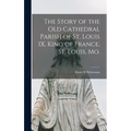 The Story of the Old Cathedral Parish of St. Louis IX, King of France, St. Louis, Mo.
