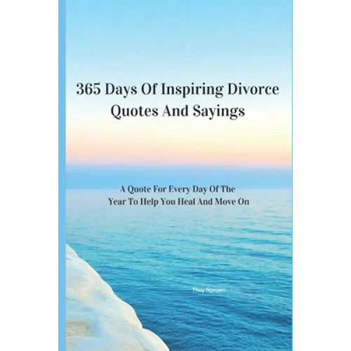 365 Days Of Inspiring Divorce Quotes And Sayings: A Quote For Every Day Of The Year To Help You Heal And Move On