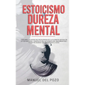 Estoicismo y dureza mental: Descubre los secretos psicológicos de la filosofía estoica en la vida moderna. Construir una autodisciplina inquebrantable