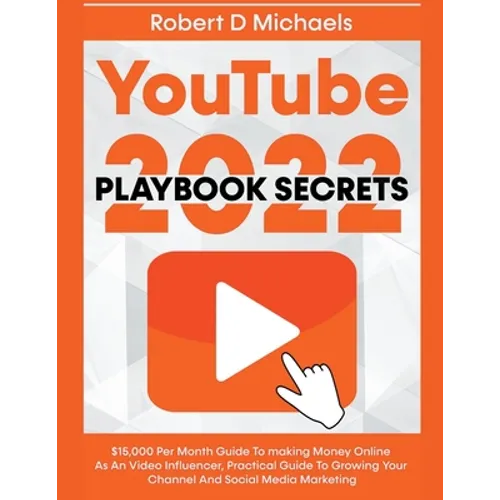 YouTube Playbook Secrets 2022 $15,000 Per Month Guide To making Money Online As An Video Influencer, Practical Guide To Growing Your Channel And Socia