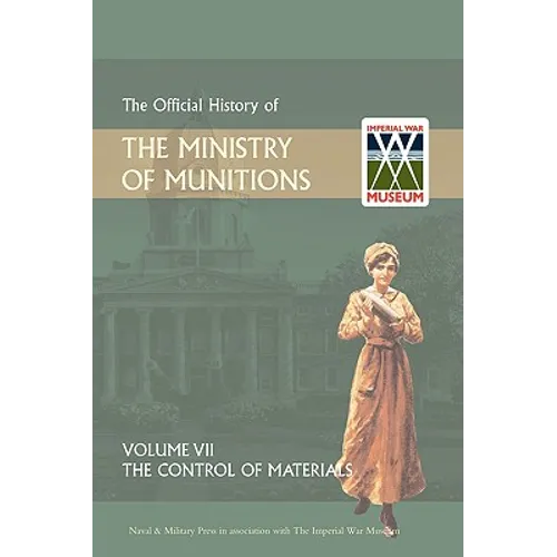 Official History of the Ministry of Munitions Volume VII: The Control of Materials