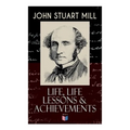 John Stuart Mill: Life, Life Lessons & Achievements: Childhood and Early Education, Moral Influences in Early Youth, Youthful Propagandism, Completion