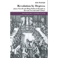 Revolution by Degrees: James Tyrrell and Whig Political Thought in the Late Seventeenth Century