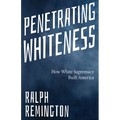 Penetrating Whiteness: How White Supremacy Built America (Navigating the Landscape of Racism, Sexism, and America's Cultural Divide)