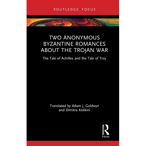 Two Anonymous Byzantine Romances about the Trojan War: The Tale of Achilles and the Tale of Troy