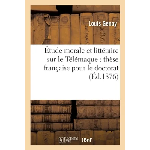 Étude Morale Et Littéraire Sur Le Télémaque. Thèse Française Pour Le Doctorat