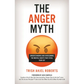 The Anger Myth: Understanding and Overcoming the Mental Habits That Steal Your Joy
