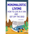Minimalistic Living: How To Live In A Van And Get Off The Grid
