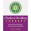 Chakra Healing Therapy: Awaken Spiritual Energies and Heal Emotional Wounds