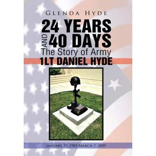 24 Years and 40 Days the Story of Army 1lt Daniel Hyde: January 25, 1985-March 7, 2009 - Hardcover
