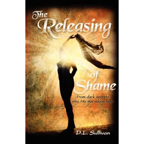 The Releasing of Shame: From dark secrets into His marvelous light