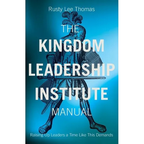 The Kingdom Leadership Institute Manual: Raising Up Leaders a Time Like This Demands
