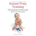 Instant Potty Training: Child-friendly Key Strategies to Help You Toilet Train Your Preschooler Quickly and Successfully.