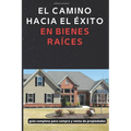 El Camino Hacia El Exito En Bienes Raices: guía completa para compra y venta de propiedes