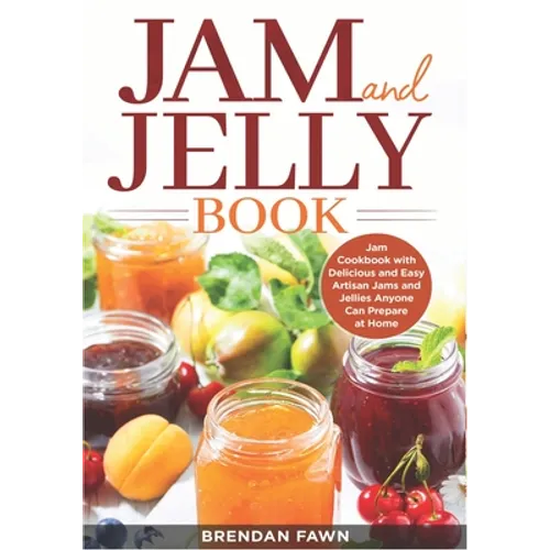 Jam and Jelly Book: Jam Cookbook with Delicious and Easy Artisan Jams and Jellies Anyone Can Prepare at Home