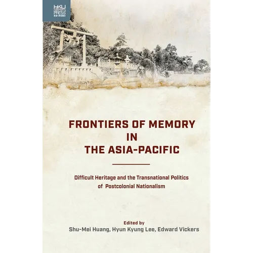 Frontiers of Memory in the Asia-Pacific: Difficult Heritage and the Transnational Politics of Postcolonial Nationalism