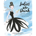 Ladies Who Drink: A Stylishly Spirited Guide to Mixed Drinks and Small Bites
