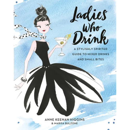 Ladies Who Drink: A Stylishly Spirited Guide to Mixed Drinks and Small Bites