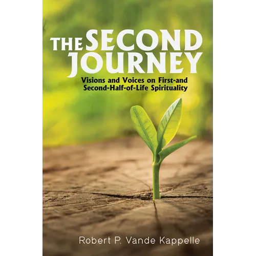 The Second Journey: Visions and Voices on First- And Second-Half-Of-Life Spirituality