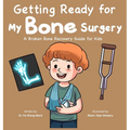 Getting Ready for My Bone Surgery: A Broken Bone Recovery Guide for Kids
