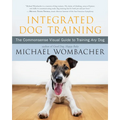 Integrated Dog Training: The Commonsense Visual Guide to Training Any Dog