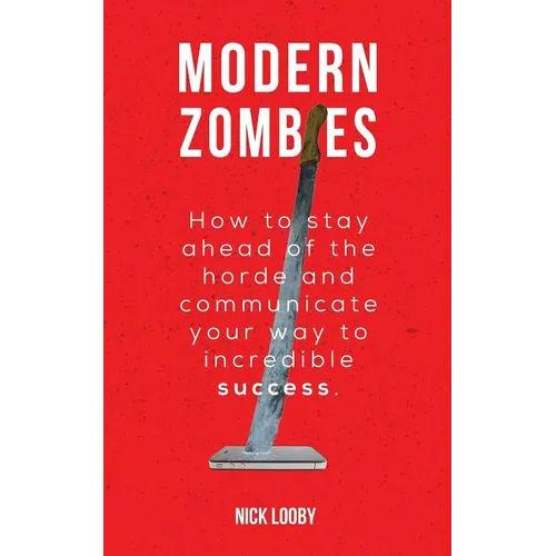 Modern Zombies: How to Stay Ahead of the Horde and Communicate Your Way to Incredible Success