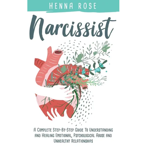 Narcissist: A Complete Step-by-Step Guide to Understanding And Healing Emotional, Psychological Abuse And Unhealthy Relationships: