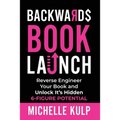 Backwards Book Launch: Reverse Engineer Your Book and Unlock Its Hidden 6-Figure Potential, Go From Being a Broke Author to a Rich Author