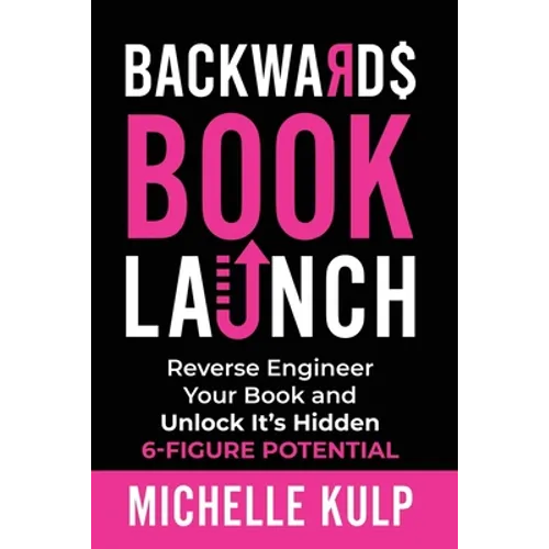 Backwards Book Launch: Reverse Engineer Your Book and Unlock Its Hidden 6-Figure Potential, Go From Being a Broke Author to a Rich Author