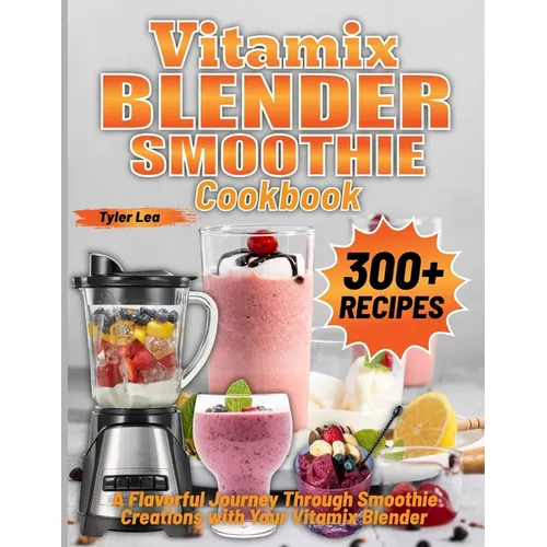 Vitamix Blender Smoothie Cookbook: A Flavorful Journey Through Smoothie Creations with Your Vitamix Blender