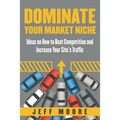 Dominate Your Market Niche: Ideas on How to Beat Competition and Increase Your Site's Traffic