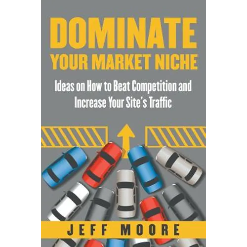 Dominate Your Market Niche: Ideas on How to Beat Competition and Increase Your Site's Traffic