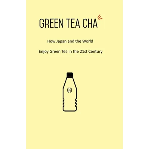 Green Tea Cha: How Japan and the World Enjoy Green Tea in the 21st Century
