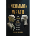 Uncommon Wrath: How Caesar and Cato's Deadly Rivalry Destroyed the Roman Republic