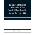 Cases decided in the High court of the South African republic during the year 1893