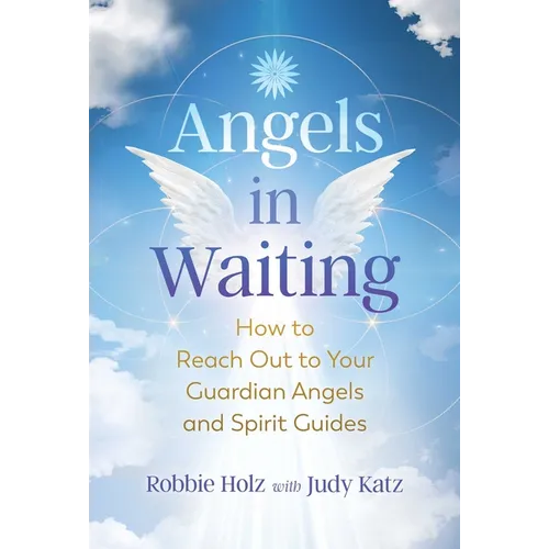 Angels in Waiting: How to Reach Out to Your Guardian Angels and Spirit Guides